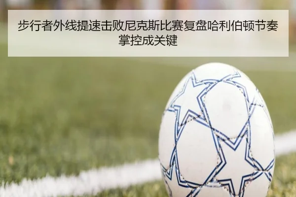 步行者外线提速击败尼克斯比赛复盘哈利伯顿节奏掌控成关键