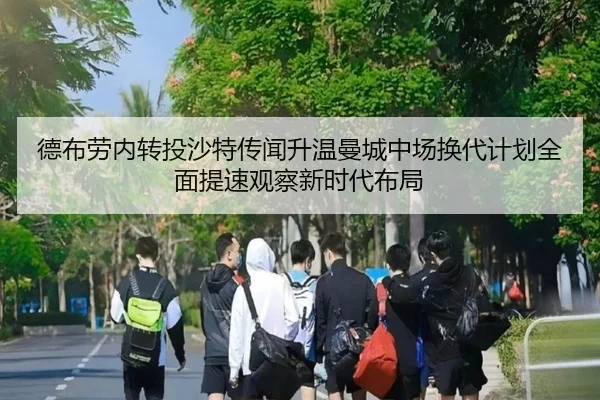 德布劳内转投沙特传闻升温曼城中场换代计划全面提速观察新时代布局