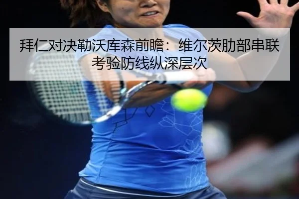 拜仁对决勒沃库森前瞻：维尔茨肋部串联考验防线纵深层次